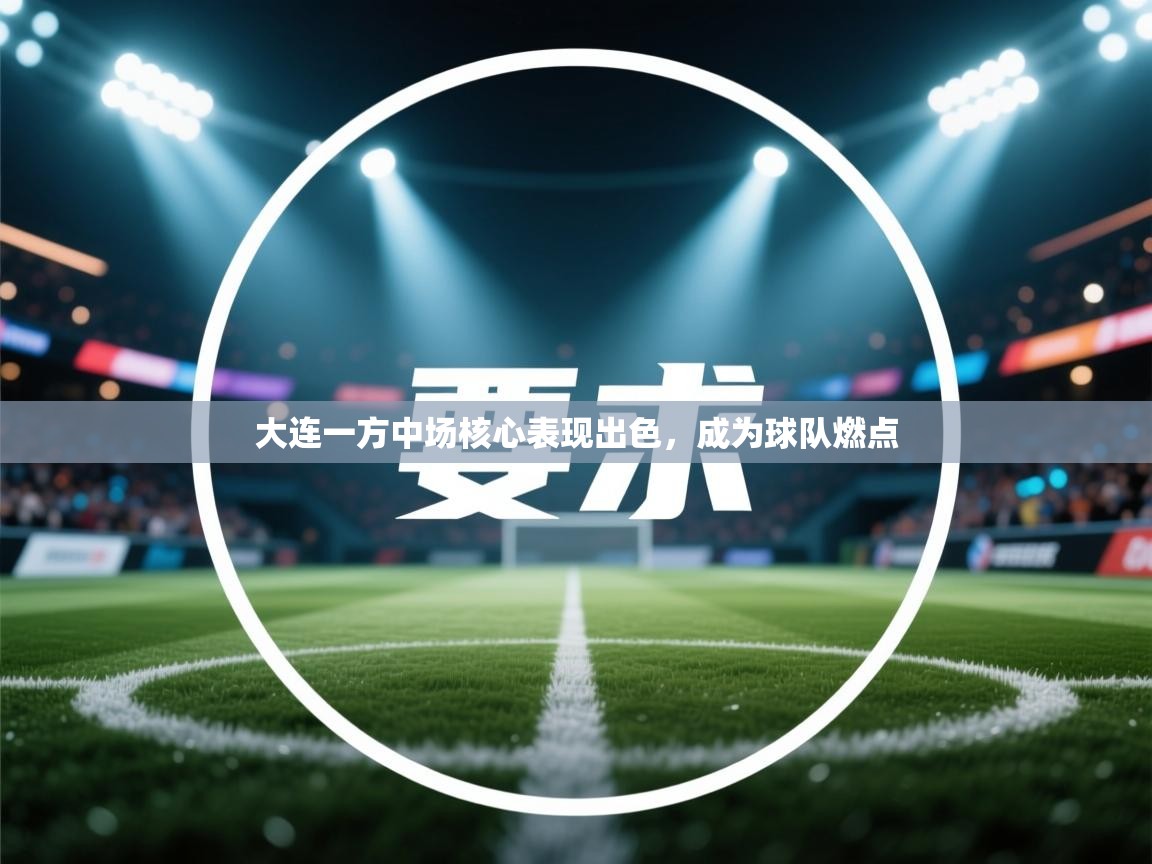 大连一方中场核心表现出色,成为球队燃点 第2张