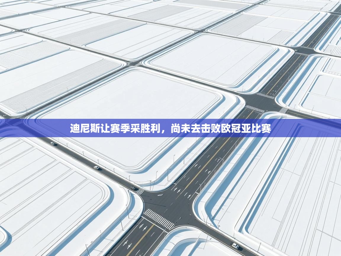 迪尼斯让赛季采胜利，尚未去击败欧冠亚比赛  第1张