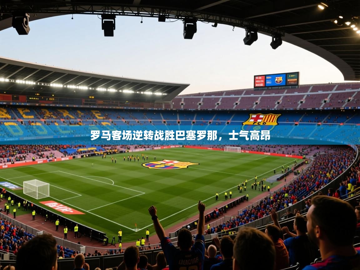 罗马客场逆转战胜巴塞罗那，士气高昂  第2张