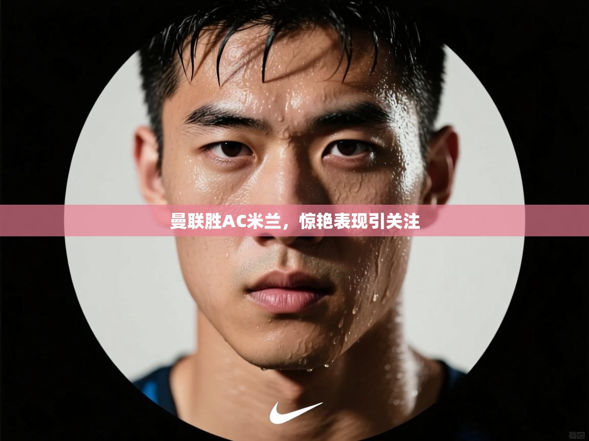 曼联胜AC米兰，惊艳表现引关注  第2张